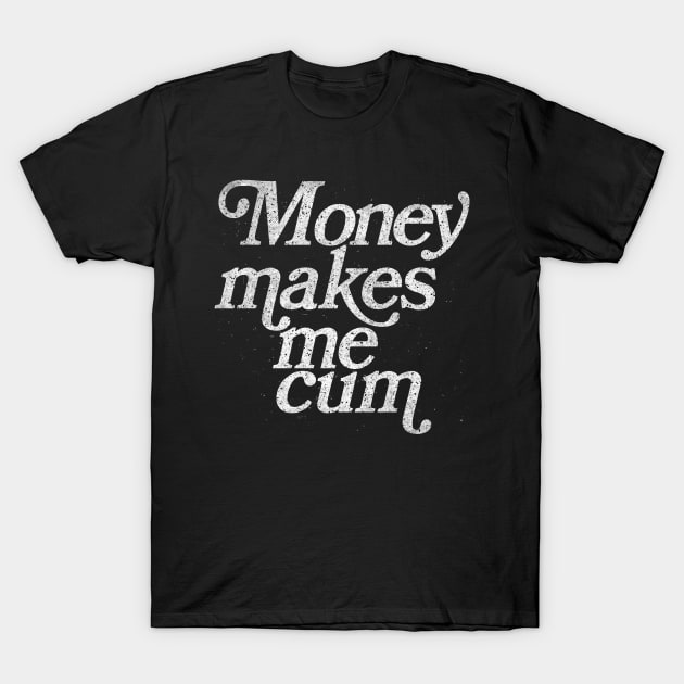 Money Makes Me Cum / Retro Styled Faded Typography Design T-Shirt by DankFutura